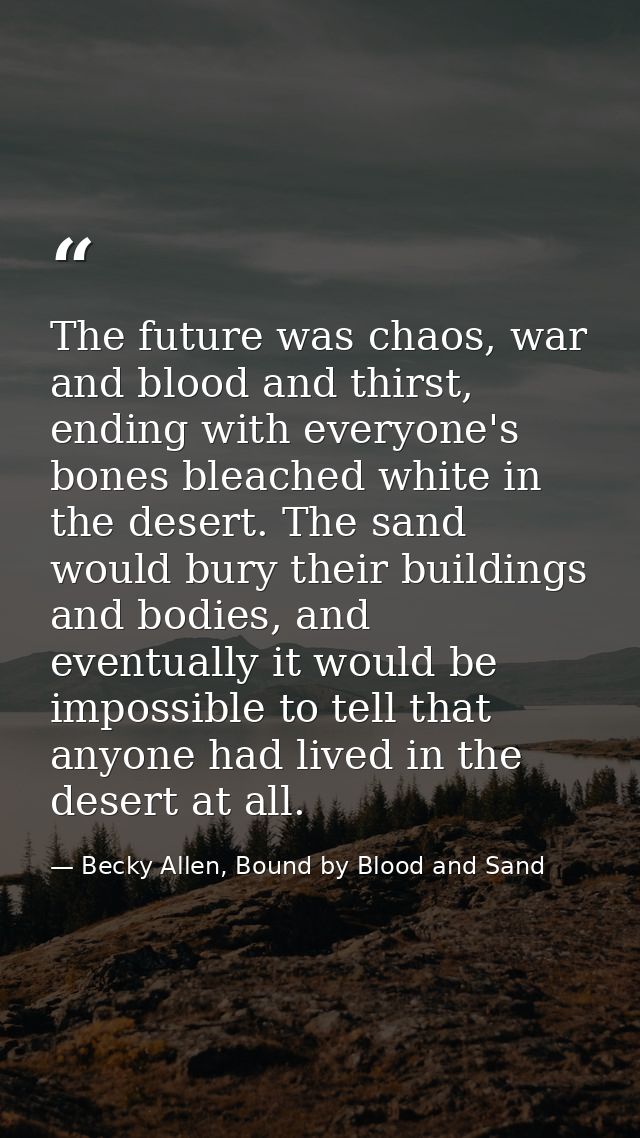 The future was chaos, war and blood and thirst, ending with everyone's bones bleached white in the desert. The sand woul — Becky Allen, Bound by Blood and Sand