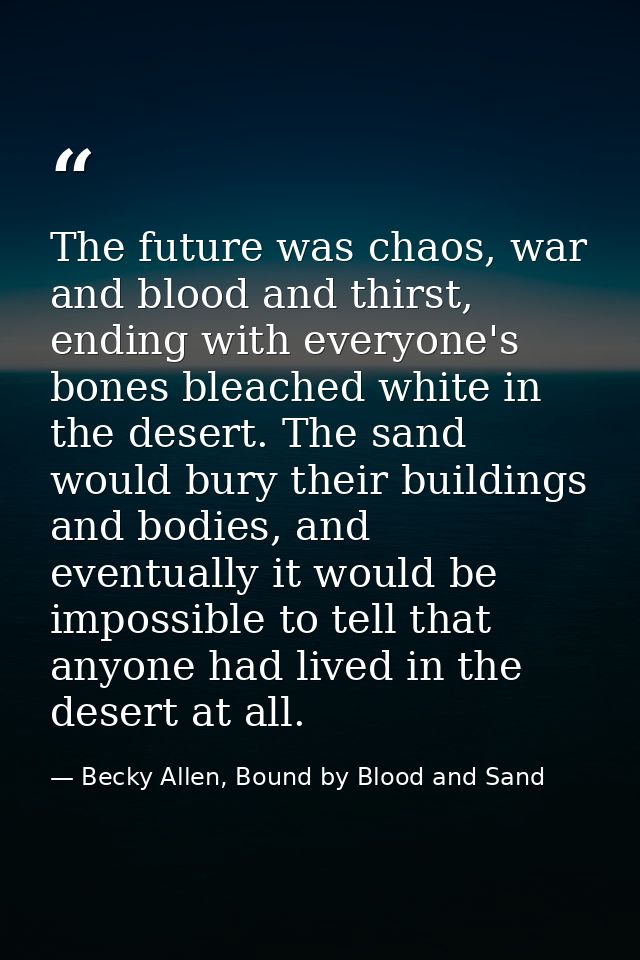 The future was chaos, war and blood and thirst, ending with everyone's bones bleached white in the desert. The sand woul — Becky Allen, Bound by Blood and Sand