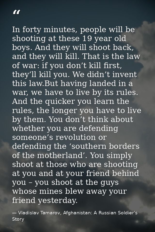 In forty minutes, people will be shooting at these 19 year old boys. And they will shoot back, and they will kill. That  — Vladislav Tamarov, Afghanistan: A Russian Soldier's Story