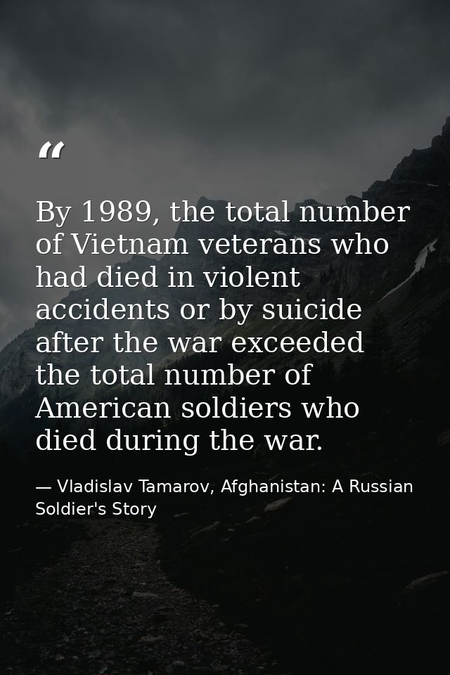 By 1989, the total number of Vietnam veterans who had died in violent accidents or by suicide after the war exceeded the — Vladislav Tamarov, Afghanistan: A Russian Soldier's Story