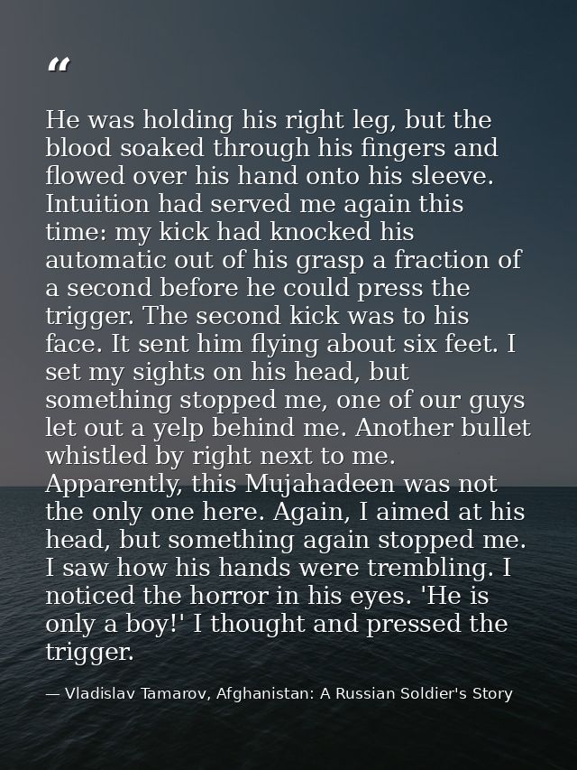 He was holding his right leg, but the blood soaked through his fingers and flowed over his hand onto his sleeve. Intuiti — Vladislav Tamarov, Afghanistan: A Russian Soldier's Story