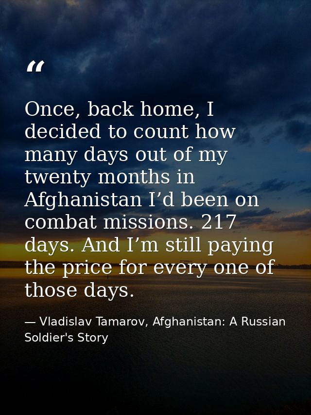 Once, back home, I decided to count how many days out of my twenty months in Afghanistan I’d been on combat missions. 21 — Vladislav Tamarov, Afghanistan: A Russian Soldier's Story