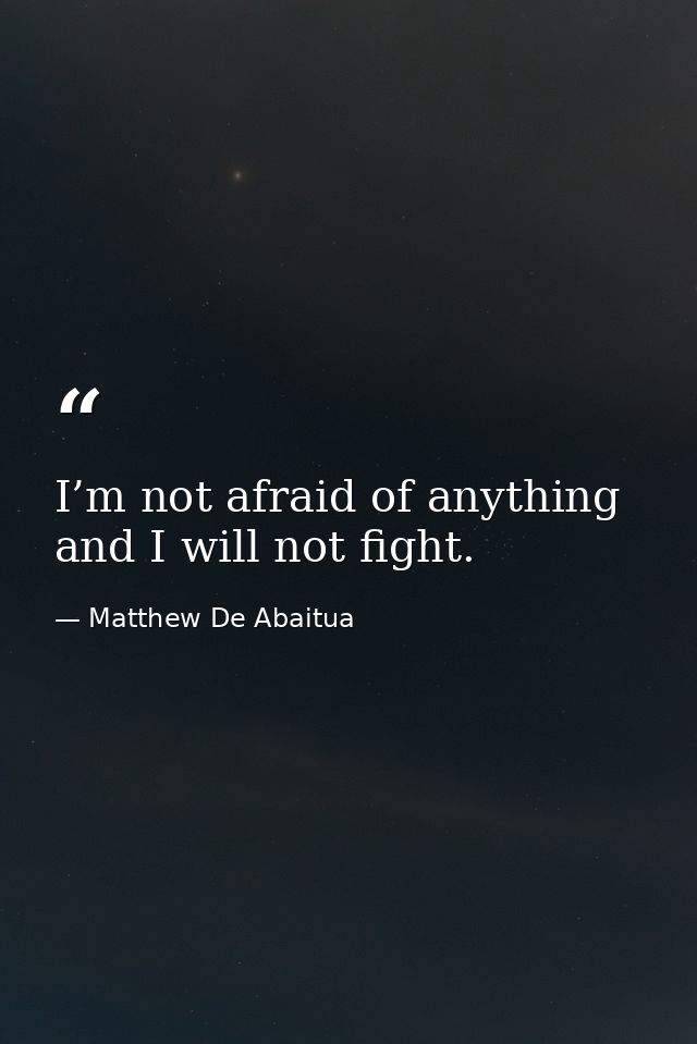 I’m not afraid of anything and I will not fight. — Matthew De Abaitua