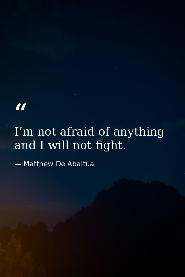 I’m not afraid of anything and I will not fight. — Matthew De Abaitua