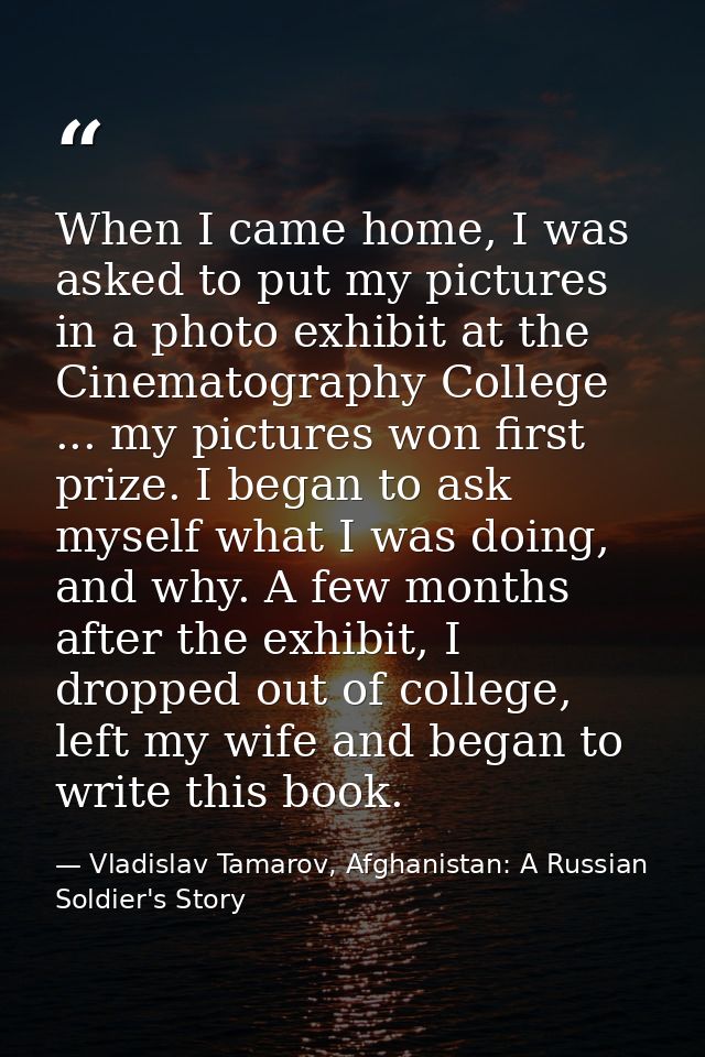 When I came home, I was asked to put my pictures in a photo exhibit at the Cinematography College ... my pictures won fi — Vladislav Tamarov, Afghanistan: A Russian Soldier's Story