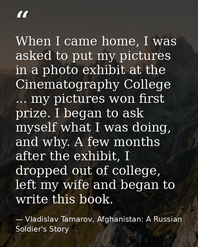 When I came home, I was asked to put my pictures in a photo exhibit at the Cinematography College ... my pictures won fi — Vladislav Tamarov, Afghanistan: A Russian Soldier's Story