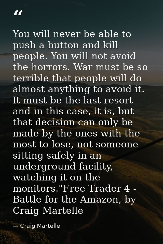 You will never be able to push a button and kill people. You will not avoid the horrors. War must be so terrible that pe — Craig Martelle