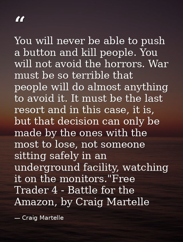 You will never be able to push a button and kill people. You will not avoid the horrors. War must be so terrible that pe — Craig Martelle