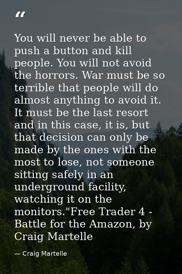 You will never be able to push a button and kill people. You will not avoid the horrors. War must be so terrible that pe — Craig Martelle