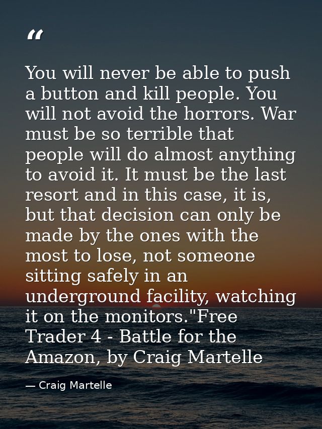You will never be able to push a button and kill people. You will not avoid the horrors. War must be so terrible that pe — Craig Martelle