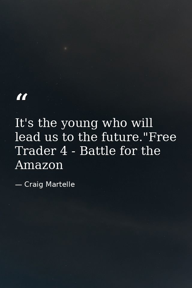 It's the young who will lead us to the future."Free Trader 4 - Battle for the Amazon — Craig Martelle