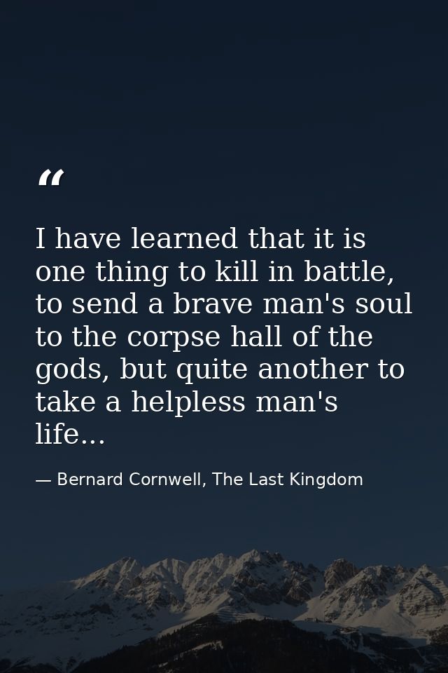 I have learned that it is one thing to kill in battle, to send a brave man's soul to the corpse hall of the gods, but qu — Bernard Cornwell, The Last Kingdom