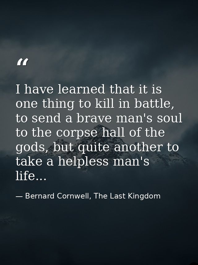 I have learned that it is one thing to kill in battle, to send a brave man's soul to the corpse hall of the gods, but qu — Bernard Cornwell, The Last Kingdom