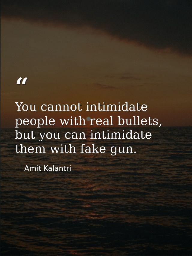 You cannot intimidate people with real bullets, but you can intimidate them with fake gun. — Amit Kalantri