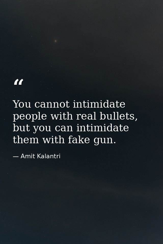 You cannot intimidate people with real bullets, but you can intimidate them with fake gun. — Amit Kalantri