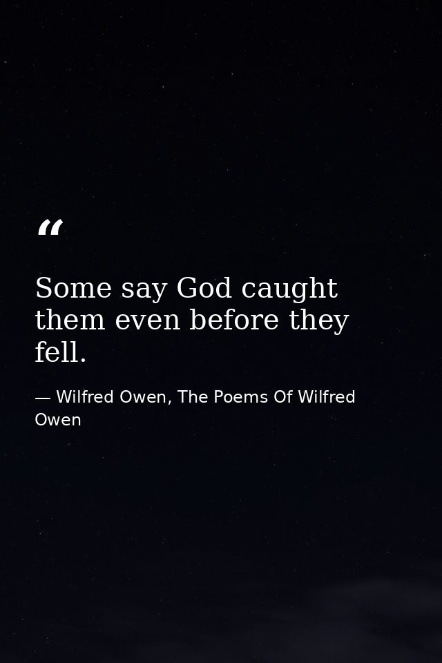Some say God caught them even before they fell. — Wilfred Owen, The Poems Of Wilfred Owen