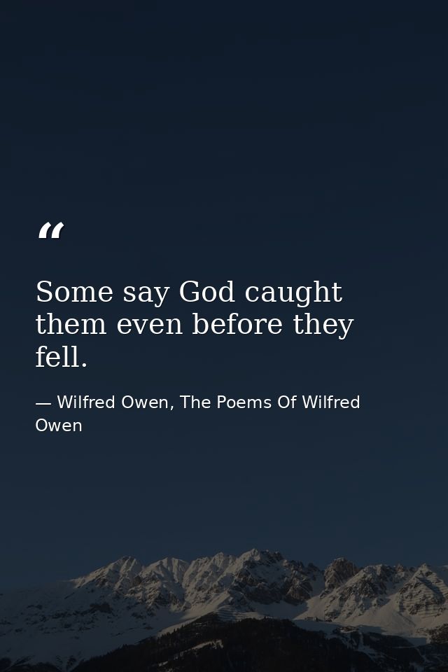 Some say God caught them even before they fell. — Wilfred Owen, The Poems Of Wilfred Owen