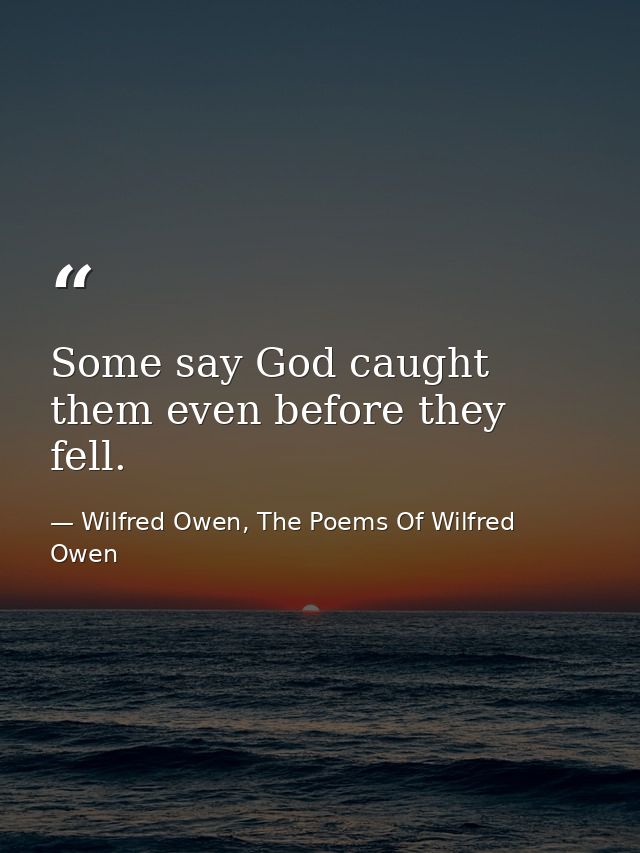 Some say God caught them even before they fell. — Wilfred Owen, The Poems Of Wilfred Owen