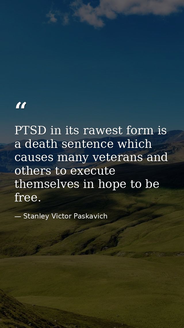 PTSD in its rawest form is a death sentence which causes many veterans and others to execute themselves in hope to be fr — Stanley Victor Paskavich