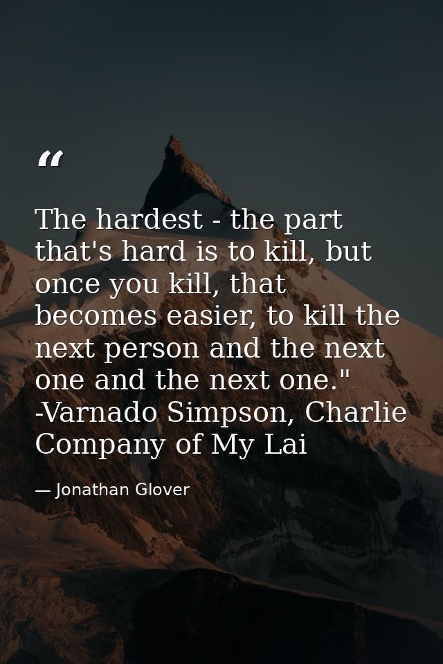 The hardest - the part that's hard is to kill, but once you kill, that becomes easier, to kill the next person and the n — Jonathan Glover