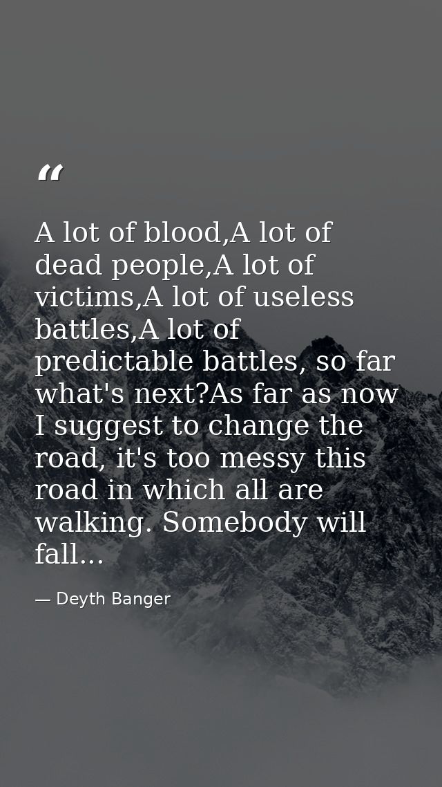 A lot of blood,A lot of dead people,A lot of victims,A lot of useless battles,A lot of predictable battles, so far what' — Deyth Banger