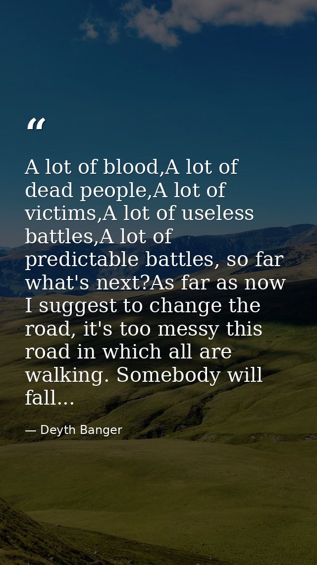 A lot of blood,A lot of dead people,A lot of victims,A lot of useless battles,A lot of predictable battles, so far what' — Deyth Banger