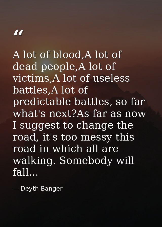 A lot of blood,A lot of dead people,A lot of victims,A lot of useless battles,A lot of predictable battles, so far what' — Deyth Banger