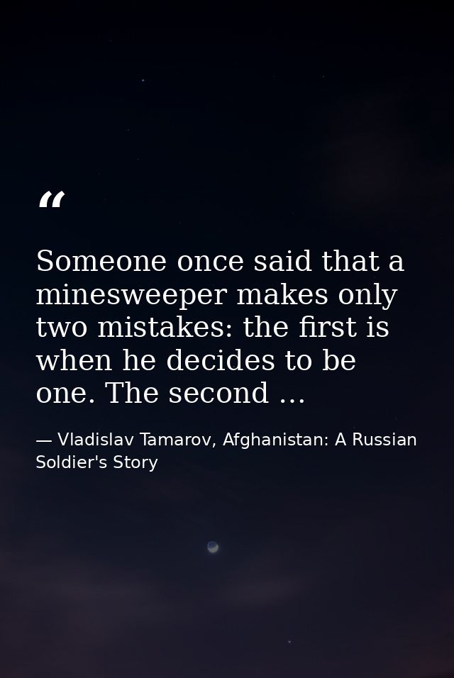 Someone once said that a minesweeper makes only two mistakes: the first is when he decides to be one. The second … — Vladislav Tamarov, Afghanistan: A Russian Soldier's Story