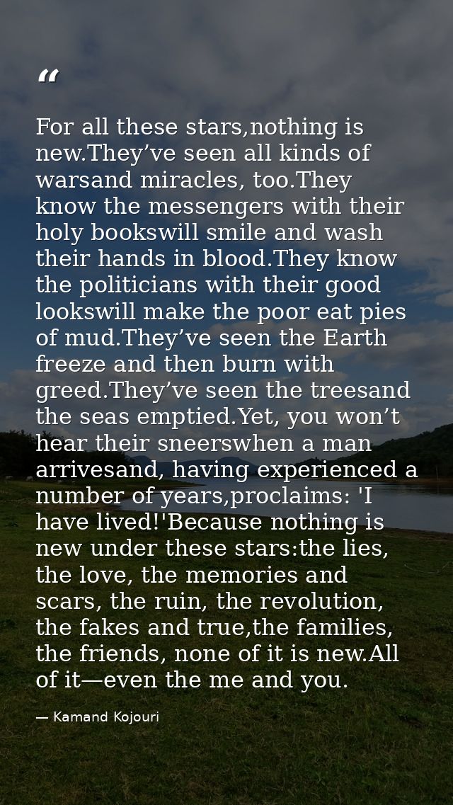 For all these stars,nothing is new.They’ve seen all kinds of warsand miracles, too.They know the messengers with their h — Kamand Kojouri
