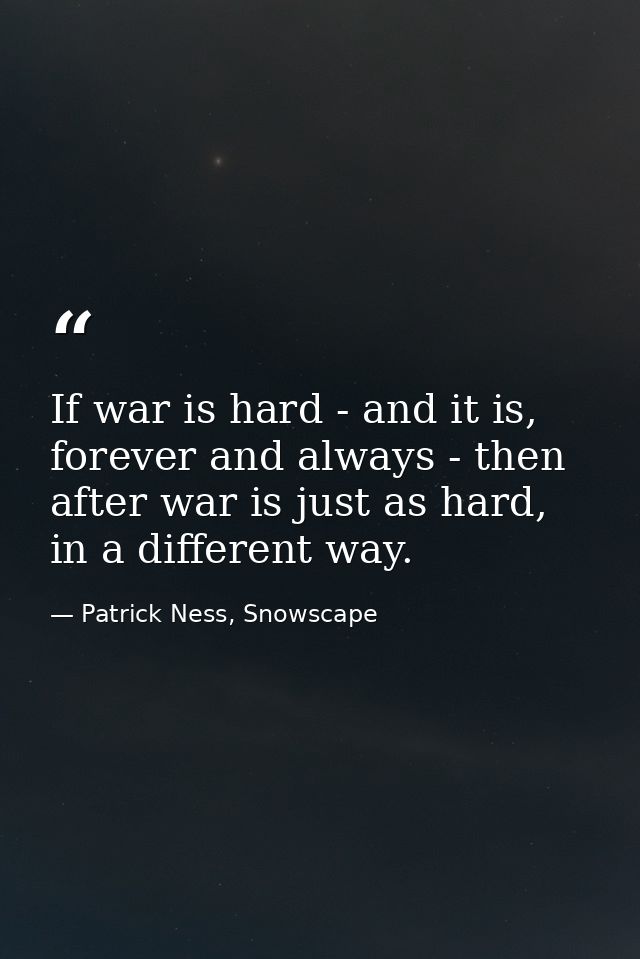 If war is hard - and it is, forever and always - then after war is just as hard, in a different way. — Patrick Ness, Snowscape