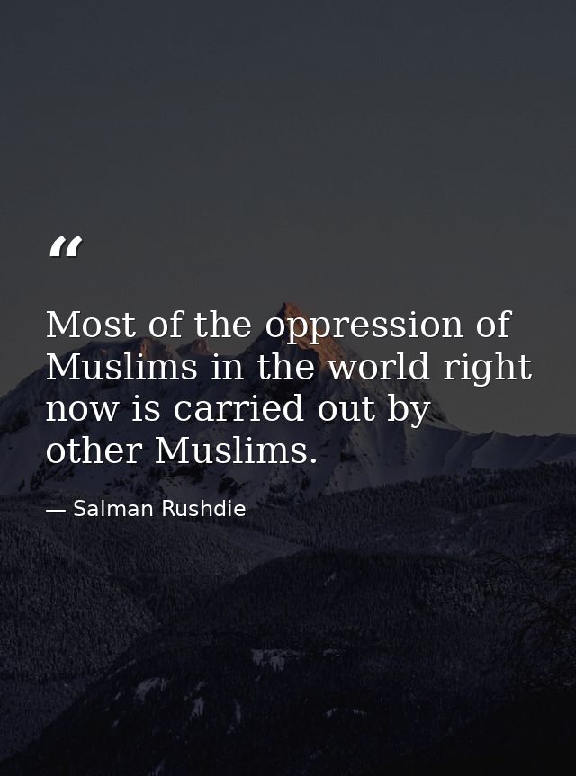 Most of the oppression of Muslims in the world right now is carried out by other Muslims. — Salman Rushdie