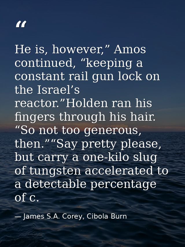 He is, however,” Amos continued, “keeping a constant rail gun lock on the Israel’s reactor.”Holden ran his fingers throu — James S.A. Corey, Cibola Burn