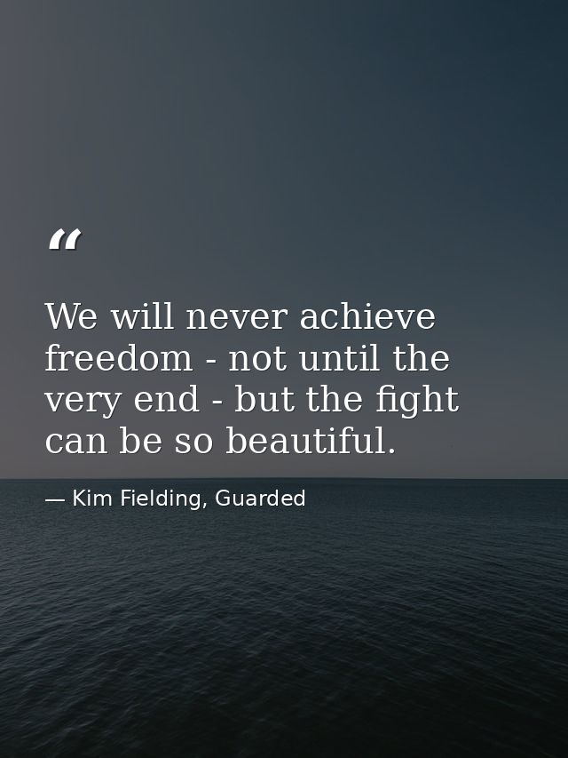 We will never achieve freedom - not until the very end - but the fight can be so beautiful. — Kim Fielding, Guarded
