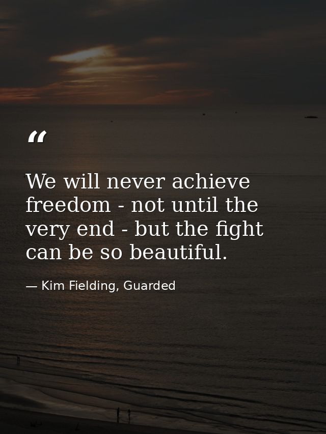 We will never achieve freedom - not until the very end - but the fight can be so beautiful. — Kim Fielding, Guarded