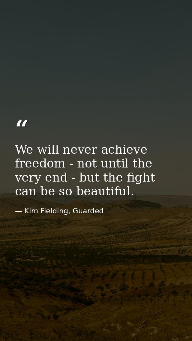 We will never achieve freedom - not until the very end - but the fight can be so beautiful. — Kim Fielding, Guarded