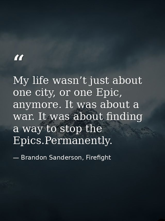 My life wasn’t just about one city, or one Epic, anymore. It was about a war. It was about finding a way to stop the Epi — Brandon Sanderson, Firefight