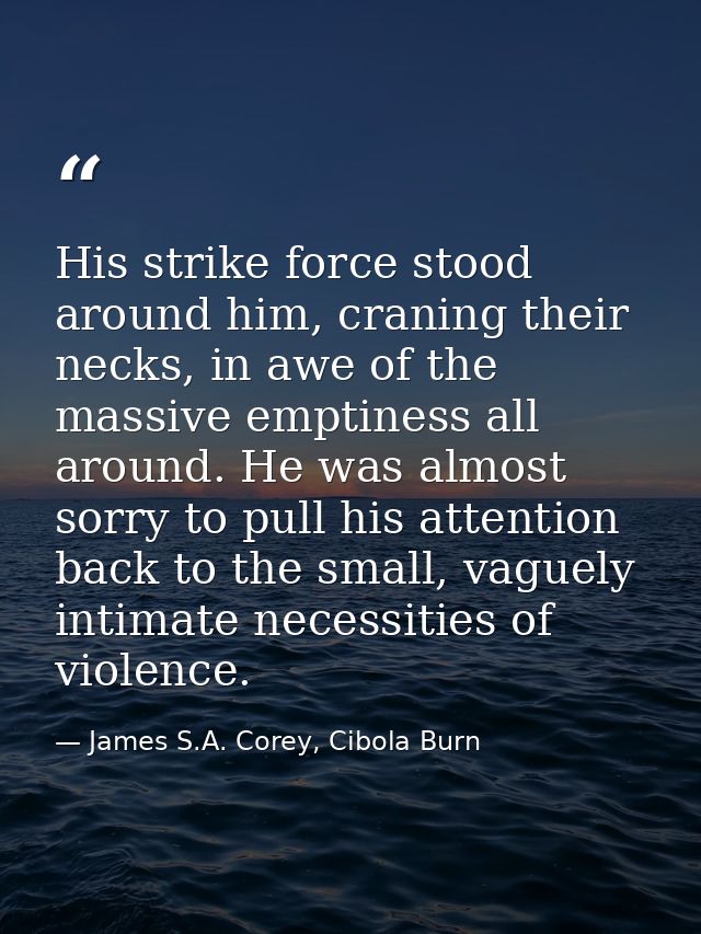 His strike force stood around him, craning their necks, in awe of the massive emptiness all around. He was almost sorry  — James S.A. Corey, Cibola Burn