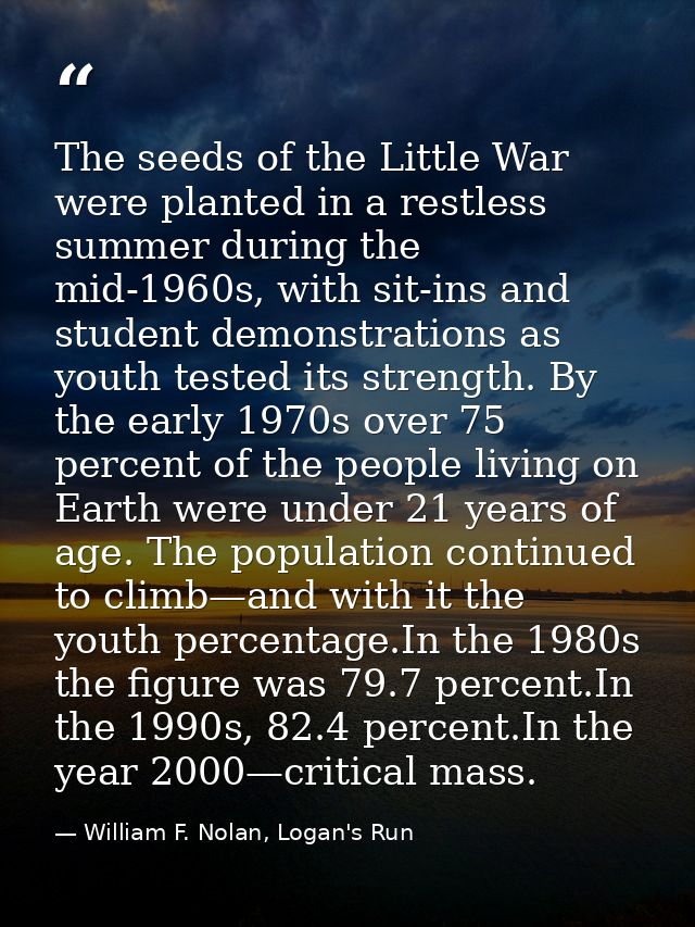 The seeds of the Little War were planted in a restless summer during the mid-1960s, with sit-ins and student demonstrati — William F. Nolan, Logan's Run