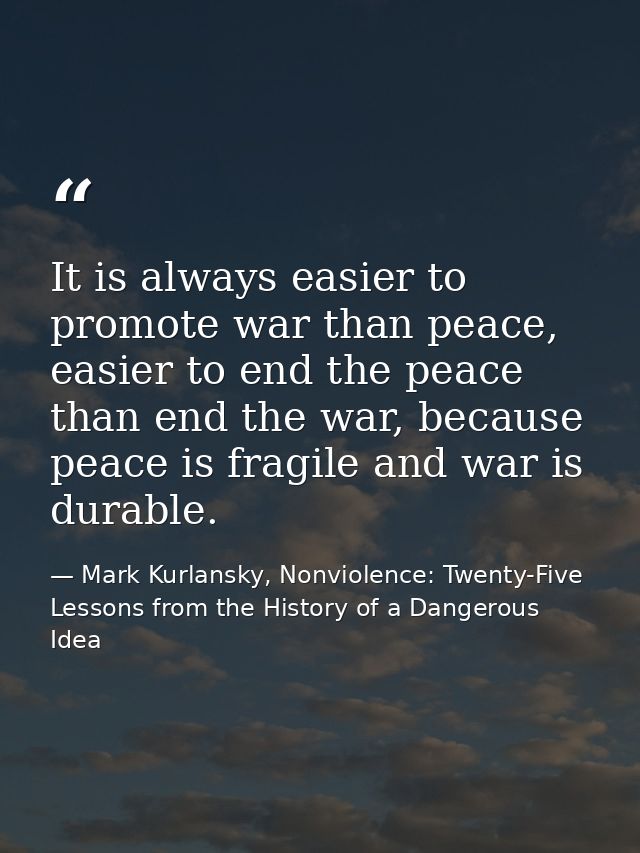 It is always easier to promote war than peace, easier to end the peace than end the war, because peace is fragile and wa — Mark Kurlansky, Nonviolence: Twenty-Five Lessons from the History of a Dangerous Idea