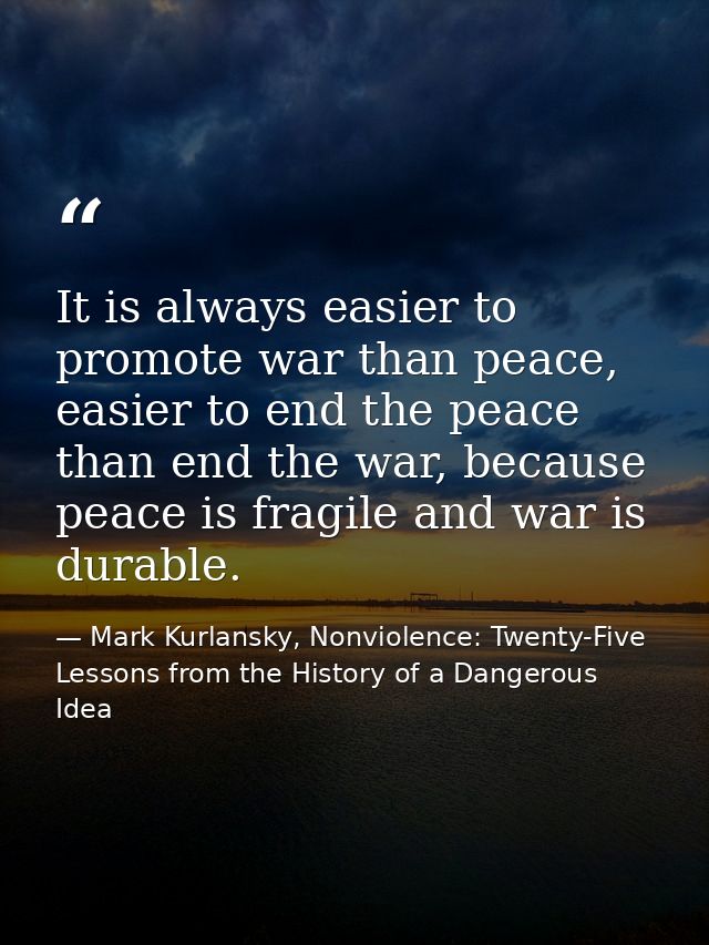 It is always easier to promote war than peace, easier to end the peace than end the war, because peace is fragile and wa — Mark Kurlansky, Nonviolence: Twenty-Five Lessons from the History of a Dangerous Idea
