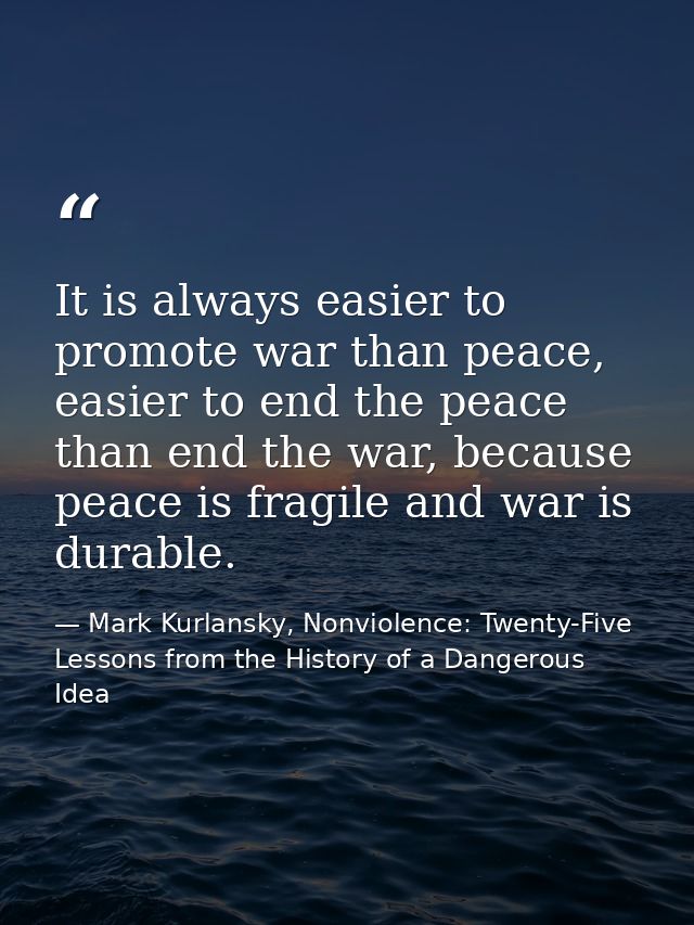 It is always easier to promote war than peace, easier to end the peace than end the war, because peace is fragile and wa — Mark Kurlansky, Nonviolence: Twenty-Five Lessons from the History of a Dangerous Idea