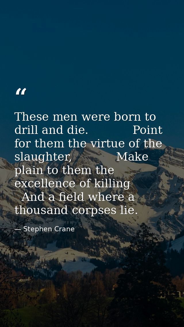 These men were born to drill and die.            Point for them the virtue of the slaughter,            Make plain to th — Stephen Crane