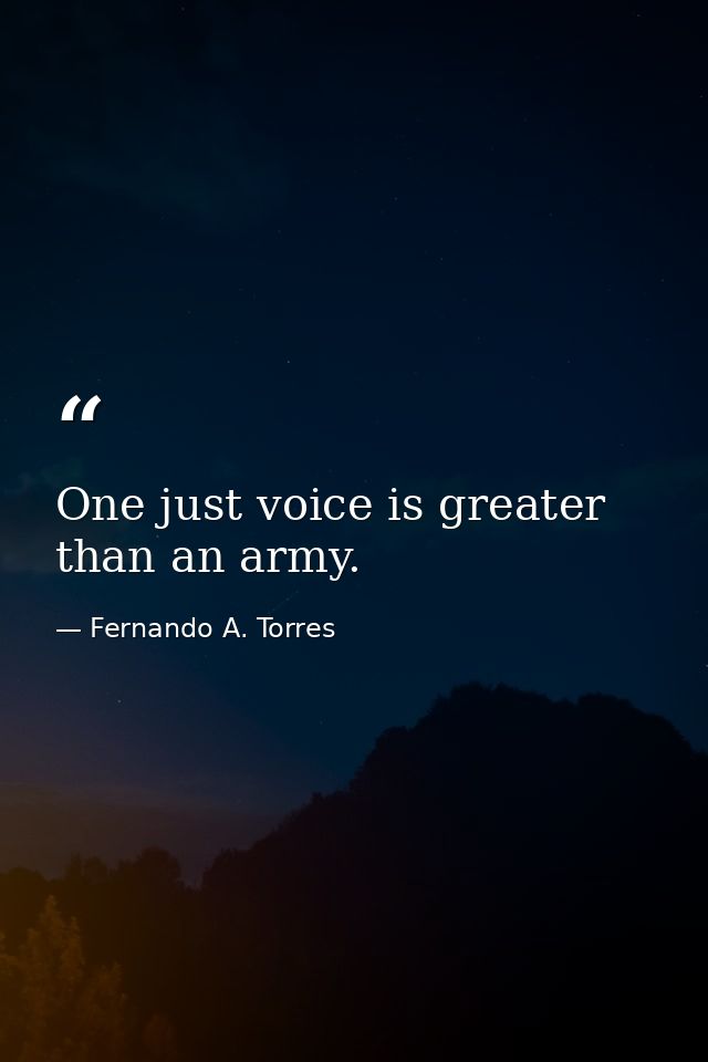 One just voice is greater than an army. — Fernando A. Torres