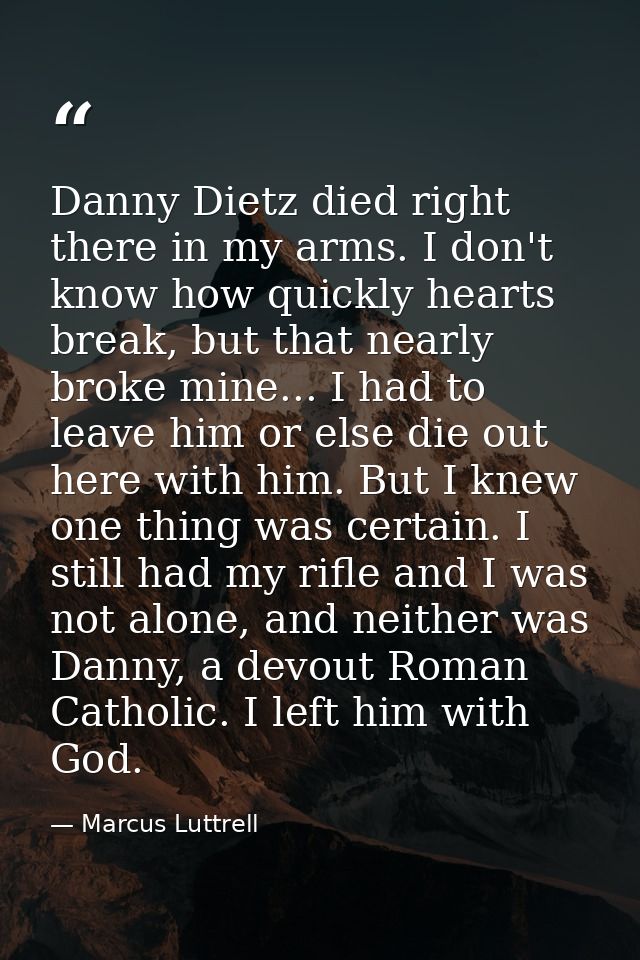 Danny Dietz died right there in my arms. I don't know how quickly hearts break, but that nearly broke mine... I had to l — Marcus Luttrell