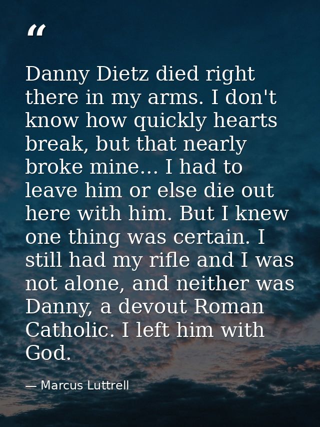 Danny Dietz died right there in my arms. I don't know how quickly hearts break, but that nearly broke mine... I had to l — Marcus Luttrell