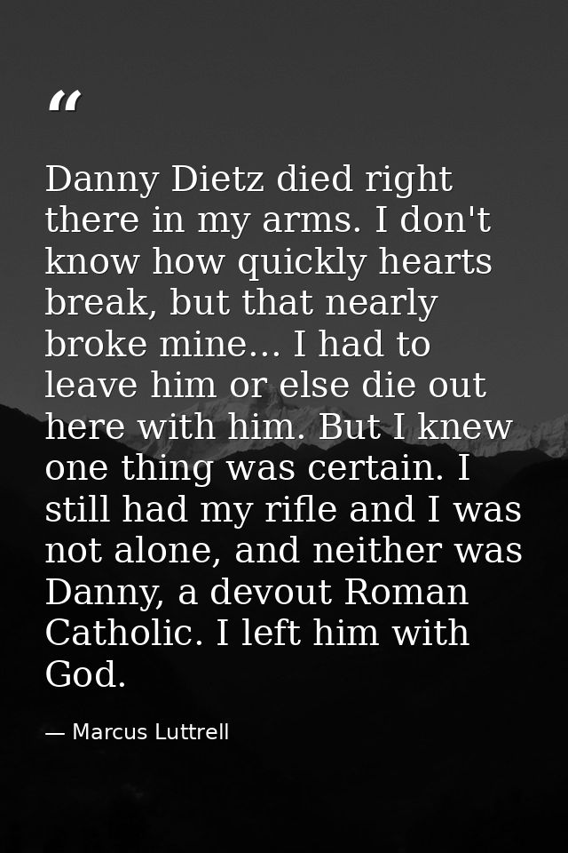Danny Dietz died right there in my arms. I don't know how quickly hearts break, but that nearly broke mine... I had to l — Marcus Luttrell