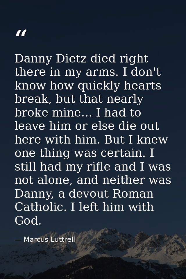 Danny Dietz died right there in my arms. I don't know how quickly hearts break, but that nearly broke mine... I had to l — Marcus Luttrell