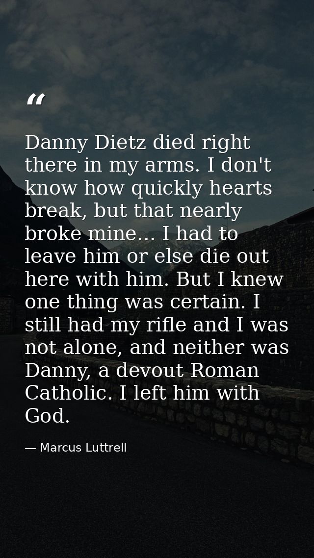 Danny Dietz died right there in my arms. I don't know how quickly hearts break, but that nearly broke mine... I had to l — Marcus Luttrell