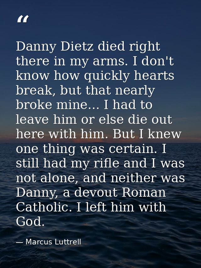 Danny Dietz died right there in my arms. I don't know how quickly hearts break, but that nearly broke mine... I had to l — Marcus Luttrell