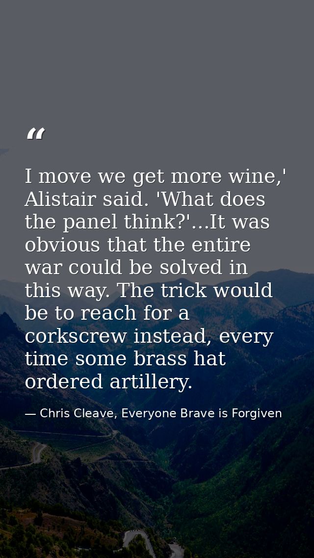I move we get more wine,' Alistair said. 'What does the panel think?'...It was obvious that the entire war could be solv — Chris Cleave, Everyone Brave is Forgiven